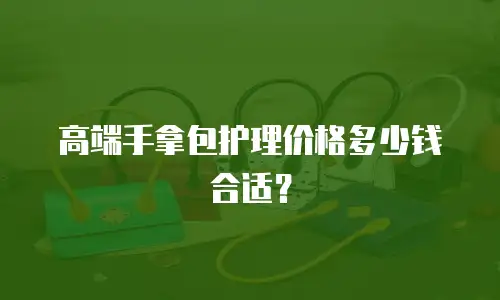 高端手拿包护理价格多少钱合适？