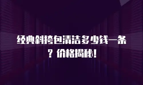 经典斜挎包清洁多少钱一条？价格揭秘！