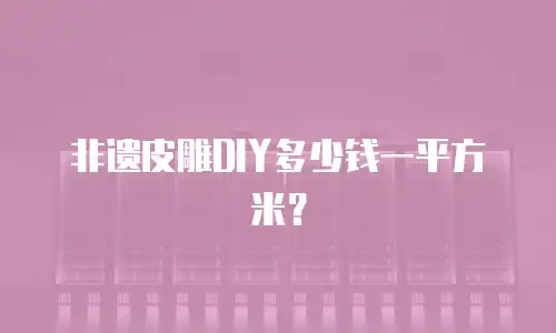 非遗皮雕DIY多少钱一平方米？