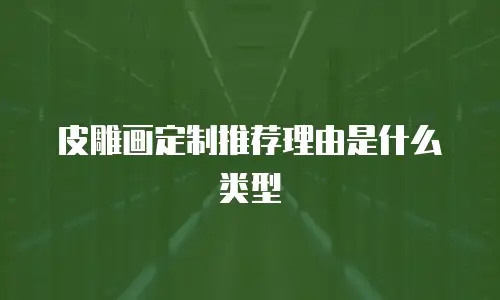 皮雕画定制推荐理由是什么类型