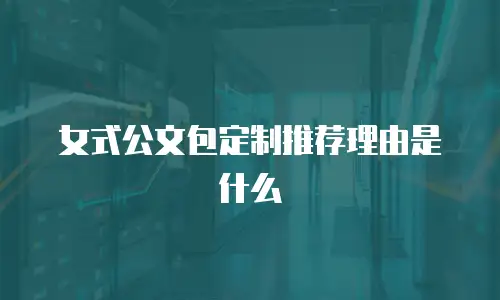 女式公文包定制推荐理由是什么