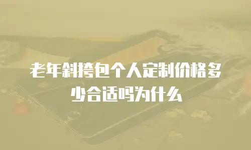 老年斜挎包个人定制价格多少合适吗为什么