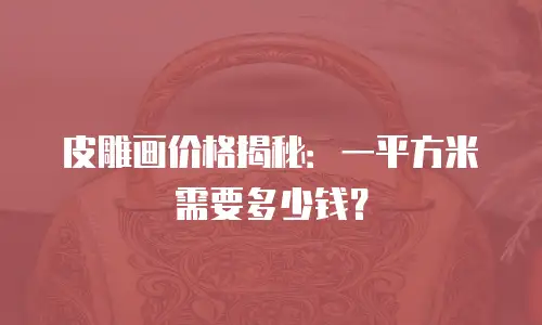 皮雕画价格揭秘：一平方米需要多少钱？