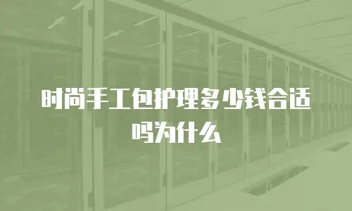 时尚手工包护理多少钱合适吗为什么
