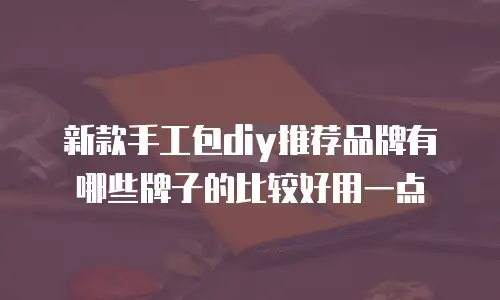 新款手工包diy推荐品牌有哪些牌子的比较好用一点
