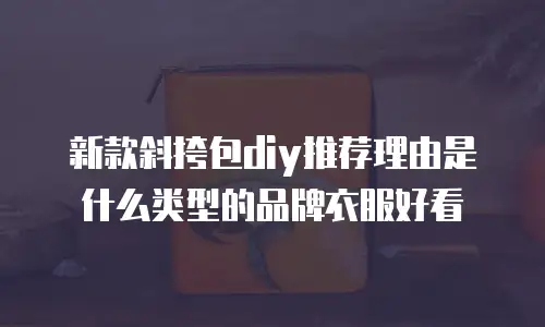 新款斜挎包diy推荐理由是什么类型的品牌衣服好看