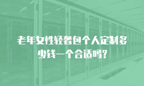 老年女性轻奢包个人定制多少钱一个合适吗？