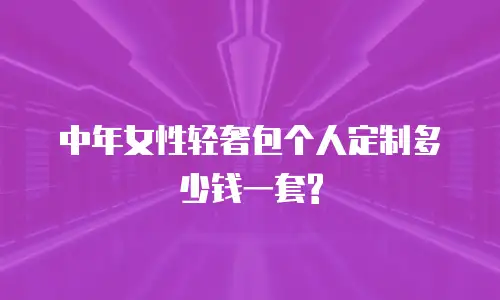  中年女性轻奢包个人定制多少钱一套?