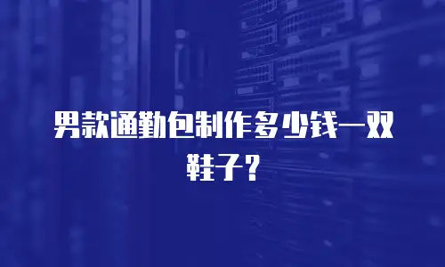 男款通勤包制作多少钱一双鞋子？