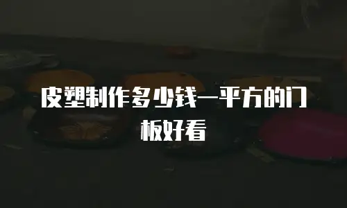 皮塑制作多少钱一平方的门板好看