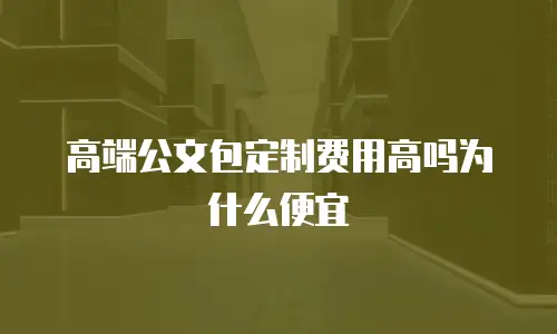 高端公文包定制费用高吗为什么便宜