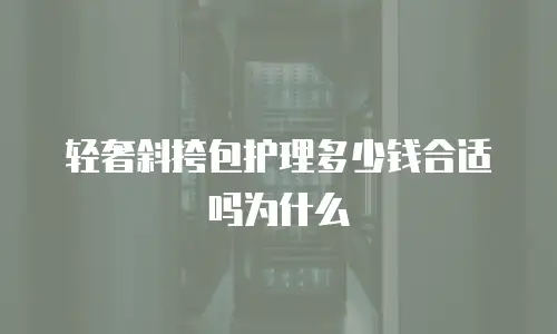 轻奢斜挎包护理多少钱合适吗为什么