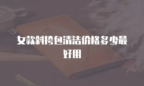 女款斜挎包清洁价格多少最好用