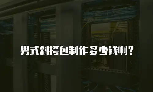 男式斜挎包制作多少钱啊？