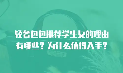 轻奢包包推荐学生女的理由有哪些？为什么值得入手？