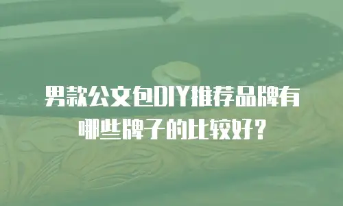 男款公文包DIY推荐品牌有哪些牌子的比较好？