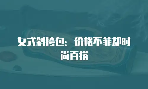 女式斜挎包：价格不菲却时尚百搭