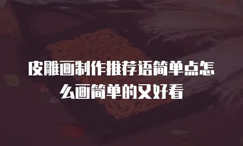 皮雕画制作推荐语简单点怎么画简单的又好看