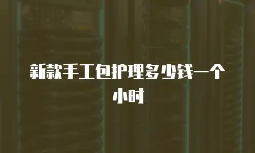 新款手工包护理多少钱一个小时