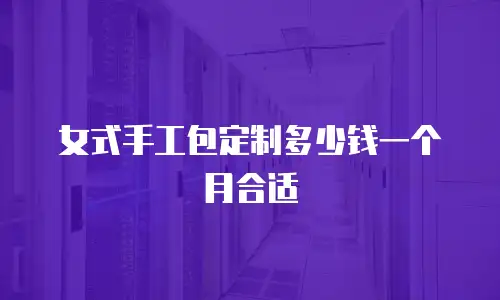 女式手工包定制多少钱一个月合适