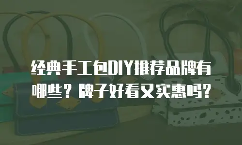 经典手工包DIY推荐品牌有哪些？牌子好看又实惠吗？