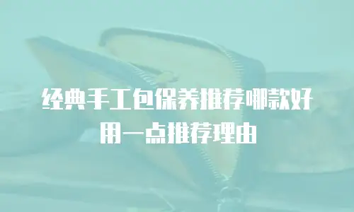 经典手工包保养推荐哪款好用一点推荐理由