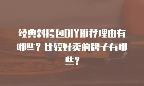 经典斜挎包DIY推荐理由有哪些？比较好卖的牌子有哪些？