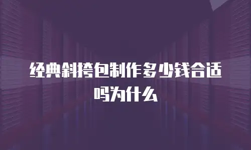 经典斜挎包制作多少钱合适吗为什么