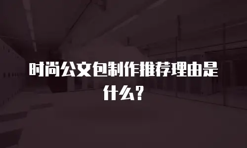 时尚公文包制作推荐理由是什么？