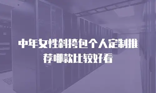 中年女性斜挎包个人定制推荐哪款比较好看