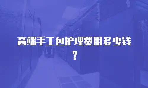 高端手工包护理费用多少钱？