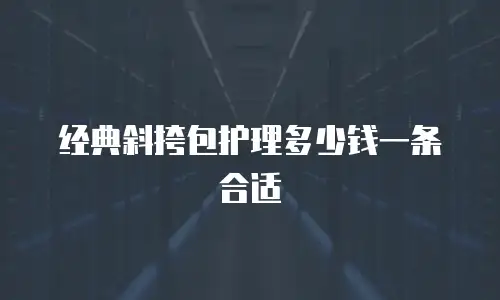 经典斜挎包护理多少钱一条合适