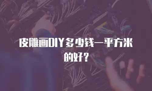 皮雕画DIY多少钱一平方米的好？