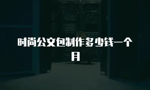 时尚公文包制作多少钱一个月