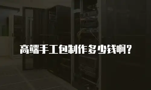 高端手工包制作多少钱啊？