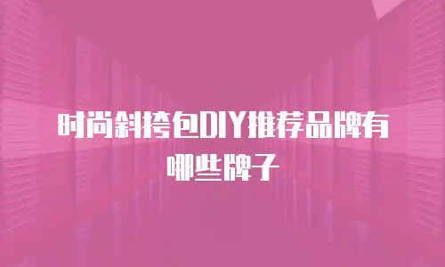 时尚斜挎包DIY推荐品牌有哪些牌子