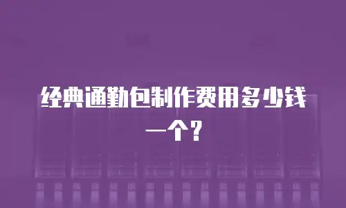 经典通勤包制作费用多少钱一个？