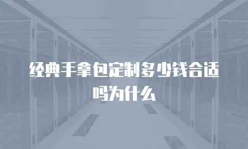 经典手拿包定制多少钱合适吗为什么