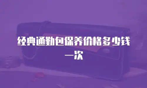 经典通勤包保养价格多少钱一次