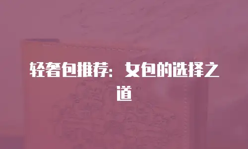 轻奢包推荐：女包的选择之道