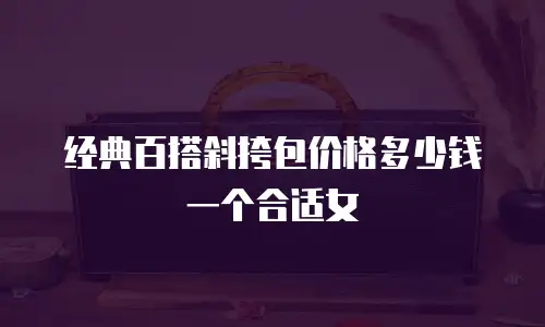 经典百搭斜挎包价格多少钱一个合适女