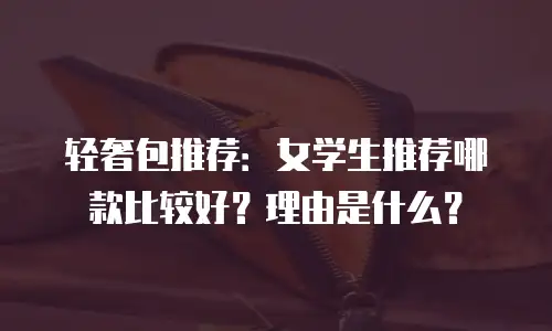轻奢包推荐：女学生推荐哪款比较好？理由是什么？