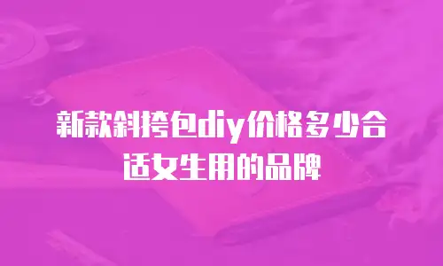 新款斜挎包diy价格多少合适女生用的品牌