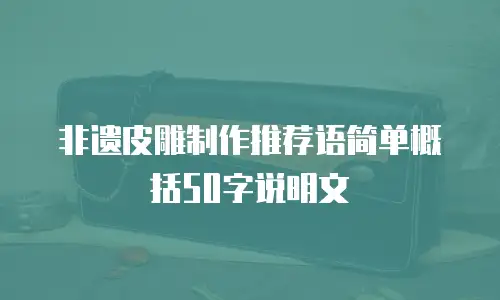 非遗皮雕制作推荐语简单概括50字说明文