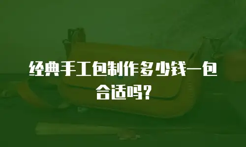经典手工包制作多少钱一包合适吗？