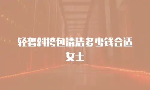 轻奢斜挎包清洁多少钱合适女士