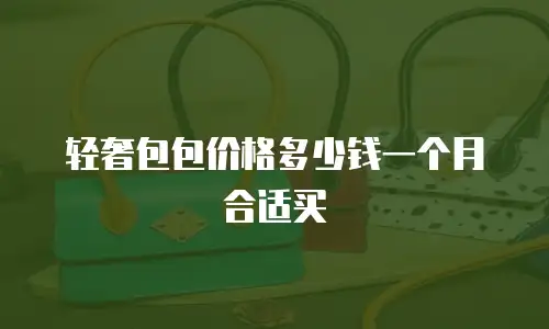 轻奢包包价格多少钱一个月合适买