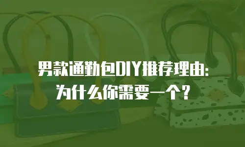 男款通勤包DIY推荐理由：为什么你需要一个？