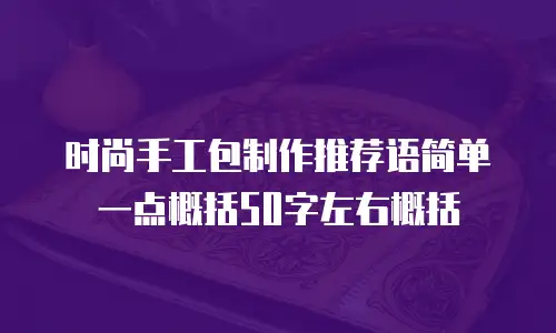 时尚手工包制作推荐语简单一点概括50字左右概括