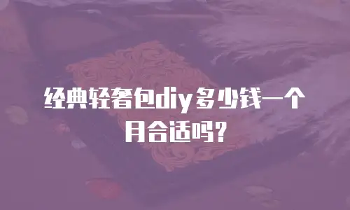 经典轻奢包diy多少钱一个月合适吗？